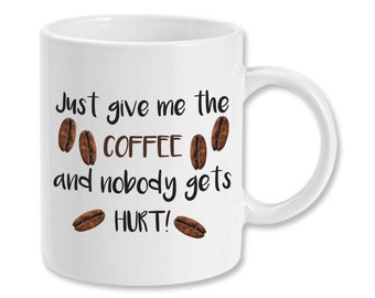 Just Give Me The Coffee And Nobody Gets Hurt 11 ounce Ceramic Coffee Mug Teacup