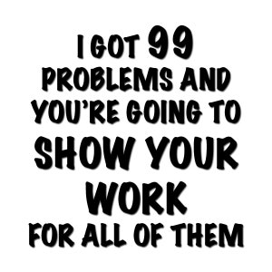 I Got 99 Problems and You're Going to Show Your Work for All of Them - Vinyl Decal (Many colors and sizes available)