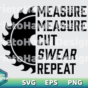 May include: Black and white graphic design featuring a saw blade and the words "MEASURE, CUT, SWEAR, REPEAT." The design also includes the text "SVG, EPS, PNG" and the logo "Prietohawk designs."
