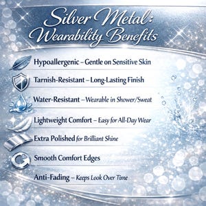 May include: A silver and blue graphic with the text "Silver Metal: Wearability Benefits." The text describes the benefits of silver metal jewelry, including being hypoallergenic, tarnish-resistant, water-resistant, lightweight, and polished.