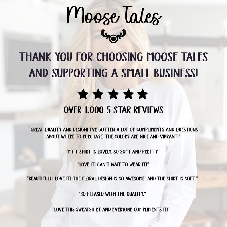 May include: A white sweatshirt with the text "Moose Tales" and a moose head logo. The text "Thank you for choosing Moose Tales and supporting a small business!" is also on the sweatshirt. Five stars and the text "Over 1,000 5 star reviews" are below the logo. Several customer reviews are displayed on the sweatshirt.