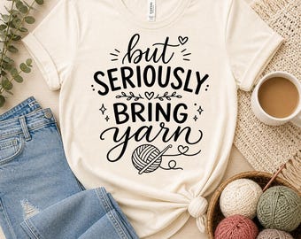 But Seriously Bring Yarn Shirt, Yarn Lover Tee