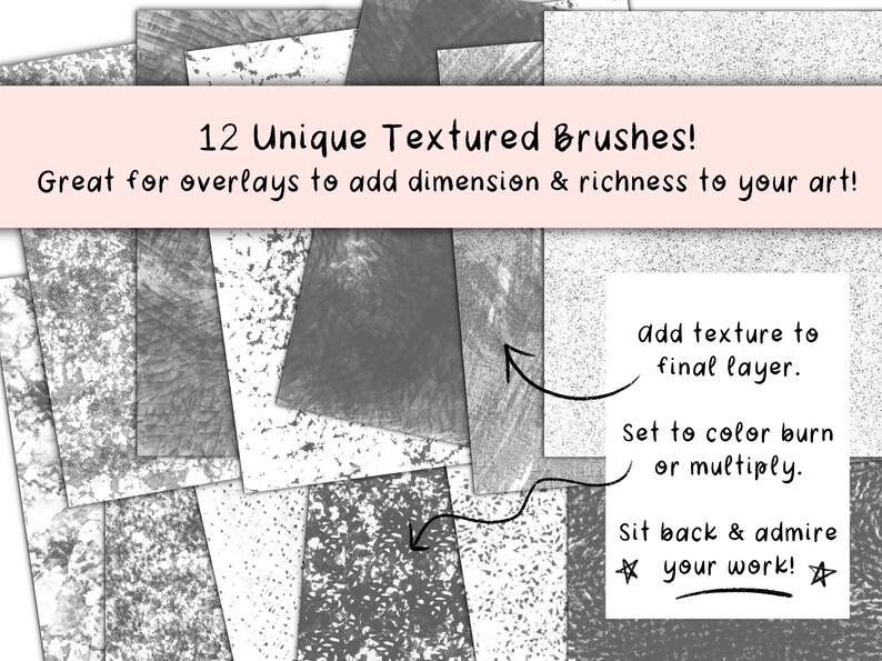 May include: Twelve unique textured brushes for digital art. The brushes are shown as overlays on a white background. The text "Add texture to final layer. Set to color burn or multiply. Sit back & admire your work!" is included in the image.