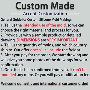 May include: A guide for custom silicone mold making. The text explains the process of creating a custom mold, including providing a sample product or detailed drawing, specifying the quantity of molds, and the intended use of the mold. It also mentions that the price does not include shipping costs and that once the mold is confirmed, it cannot be modified.