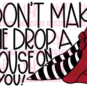 Don't Make Me Drop A House On You! | WOZ | PNG | Sublimation | Digital Download