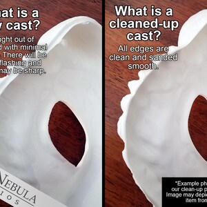 May include: Two images showing the difference between a raw cast and a cleaned-up cast. The raw cast has rough edges and some flashing. The cleaned-up cast has smooth edges. "What is a raw cast?" "Straight out of the mold with minimal cleanup. There will be some flashing and edges may be sharp." "What is a cleaned-up cast?" "All edges are clean and sanded smooth." "Example photo showing our clean-up process only. Image may depict a different item from this listing."