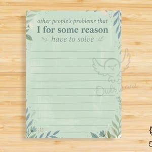May include: A lined notepad with the text "other people's problems that I for some reason have to solve." The notepad has a light green background with floral and leaf accents. An owl graphic is in the corner.