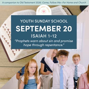 May include: A digital graphic for Youth Sunday School September 20, Isaiah 1-12, featuring the text: A companion to Old Testament 2026: Come, Follow Me—For Home and Church, and Prophets warn about sin and promise hope through repentance.