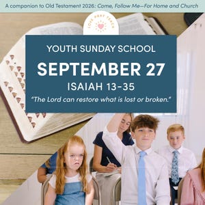 May include: A digital graphic for Youth Sunday School featuring the text: A companion to Old Testament 2026: Come, Follow Me—For Home and Church, Youth Sunday School, September 27, Isaiah 13-35, and The Lord can restore what is lost or broken.