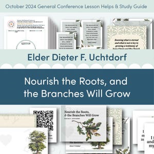 October 2024 General Conference: Elder Dieter F. Uchtdorf &quot;Nourish the Roots, and the Branches Will Grow&quot; Lesson Helps and Study Guide