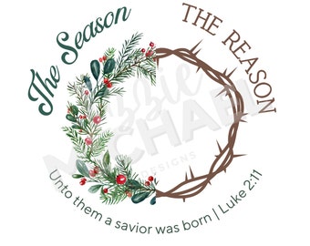 May include: A circular Christmas design with text that reads "The Season The Reason". The design includes a wreath of greenery and berries, and a crown of thorns. The text "Unto them a savior was born | Luke 2:11" is also included.