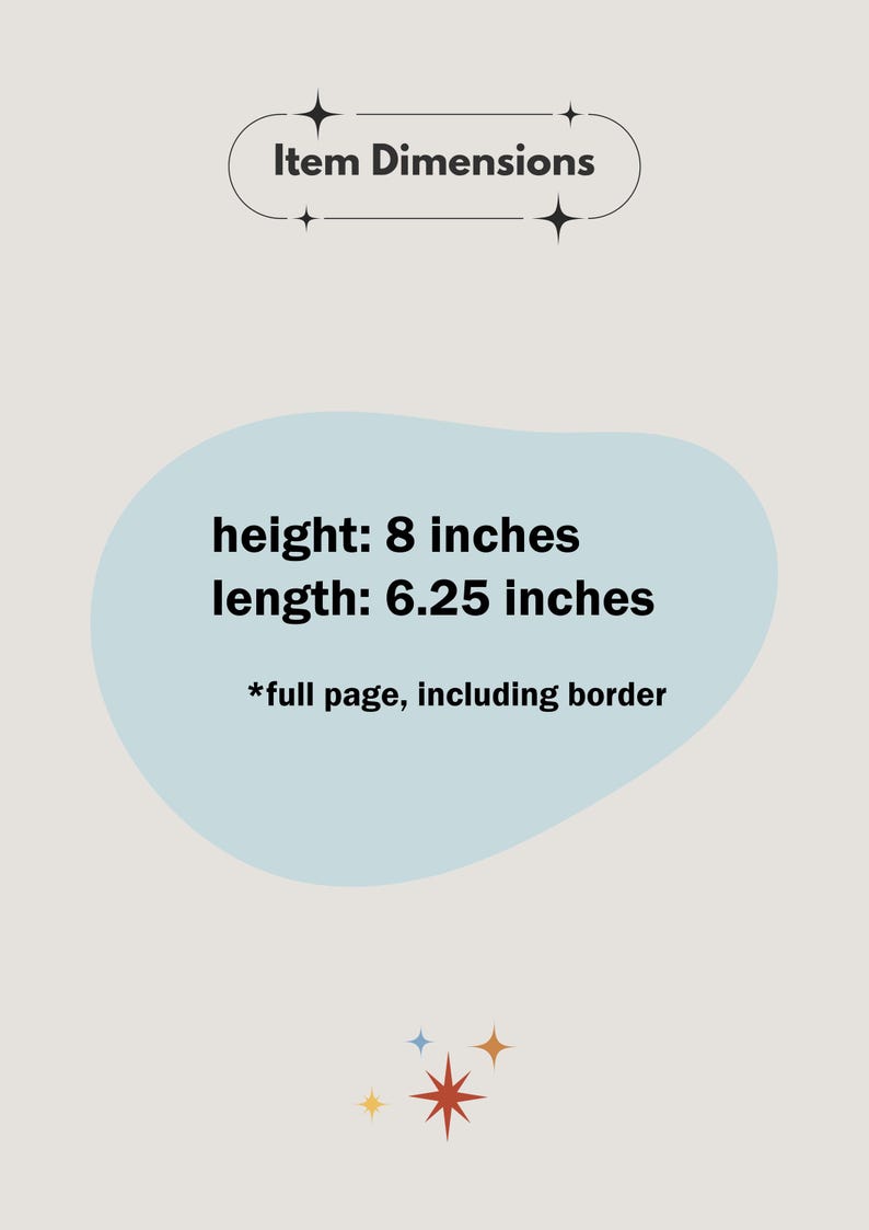 May include: A light blue graphic with the text "Item Dimensions" in black. The graphic is surrounded by small white stars. Below the graphic is a light blue cloud with the text "height: 8 inches length: 6.25 inches *full page, including border" in black.