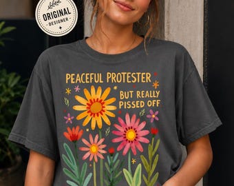 Feminist Protest March Shirt, Peaceful But Pissed Off Floral Tee For Her, Activist Gift, Anti-Trump Shirt, Empowerment Tee, Comfort Colors
