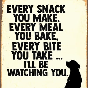 Every Snack you make every meal you make watching you pet dog Enamel Metal TIN SIGN Wall Plaque