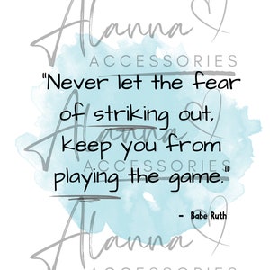 May include: A blue watercolour background with the text "Alanna Accessories" and a quote by Babe Ruth: "Never let the fear of striking out, keep you from playing the game."