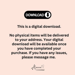May include: Text on a pink background that reads "DOWNLOAD" with a downward arrow. The text below reads "This is a digital download. No physical items will be delivered to your address. Your digital download will be available once you have completed your purchase. If you have any issues, please message me." The text "Alanna ACCESSORIES" is at the bottom of the image.