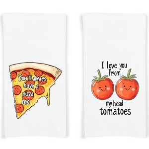 May include: Two white kitchen towels with a food-themed design. The first towel features a slice of pizza with the text "You'll always have a pizza me". The second towel features two red tomatoes with faces and the text "I love you from my head tomatoes".