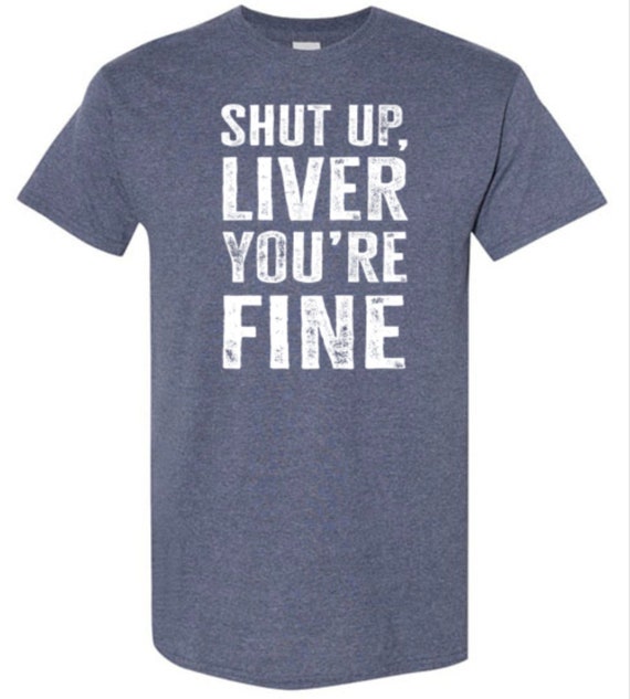 Shut Up Liver You're Fine Tee T Shirt Funny Humor Drinking Shut Up Liver You're Fine Tee T Shirt Funny Humor Drinking