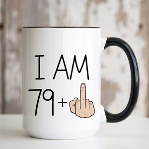 I Am 79 Plus Middle Finger Mug 15oz Ceramic Coffee Cup Funny 80th Birthday Gift Idea for Men Women Mom Dad Grandma Grandpa Turning 80