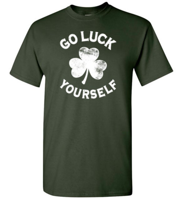 Go Luck Yourself Shirt Funny St. Patricks Day T-Shirt Go Luck Yourself Shirt Funny St. Patricks Day T-Shirt