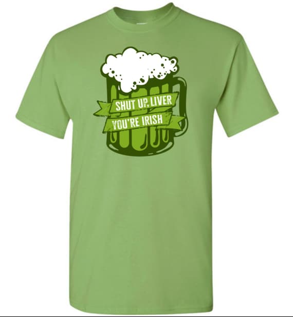 St Patrick's Day Man Says-Shut Up Liver You're Fine T-Shirt St Patrick's Day Man Says-Shut Up Liver You're Fine T-Shirt