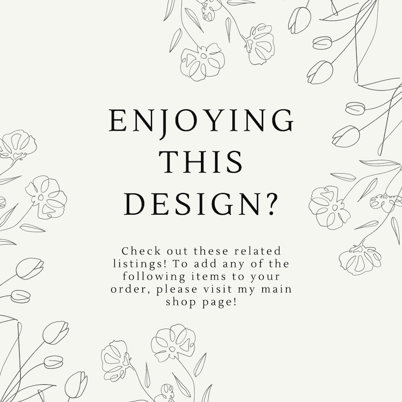 May include: Black and white line drawing of flowers with the text "ENJOYING THIS DESIGN? Check out these related listings! To add any of the following items to your order, please visit my main shop page!"