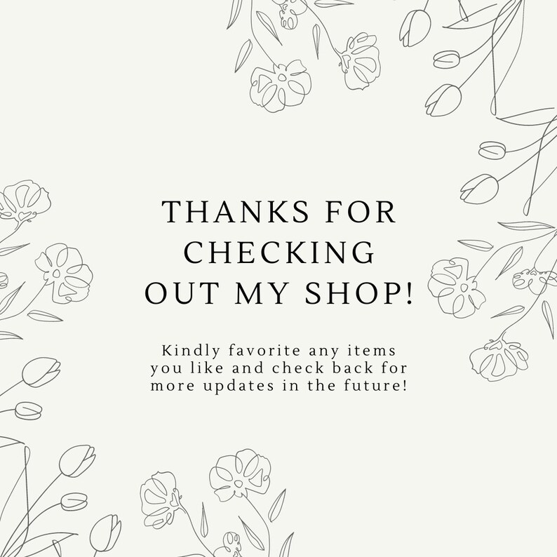 May include: A white background with a black floral border and the text "THANKS FOR CHECKING OUT MY SHOP! Kindly favorite any items you like and check back for more updates in the future!"