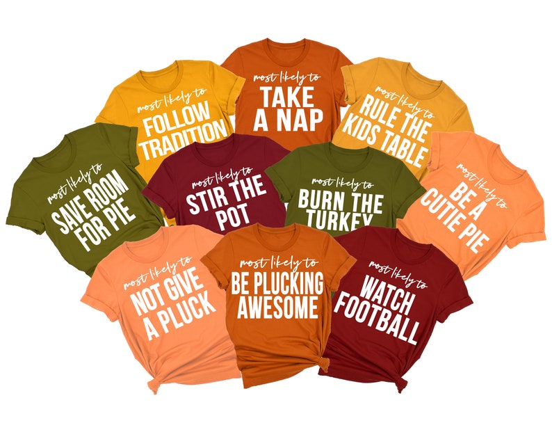 May include: Ten different coloured t-shirts with white text that says 'most likely to' followed by a Thanksgiving-themed phrase. The phrases are: 'follow tradition', 'take a nap', 'rule the kids table', 'save room for pie', 'stir the pot', 'burn the turkey', 'be a cutie pie', 'not give a pluck', 'be plucking awesome', and 'watch football'.