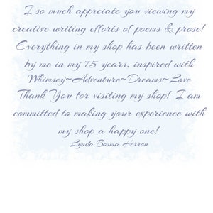 K&ouml;nnte beinhalten: Eine handgeschriebene Notiz mit blauem Hintergrund und wei&szlig;em Text. Die Notiz lautet: "I so much appreciate you viewing my creative writing efforts of poems & prose! Everything in my shop has been written by me in my 75 years, inspired with Whimsey~Adventure~Dreams~Love Thank You for visiting my shop! I am committed to making your experience with my shop a happy one! Lynda Bosma Herron"