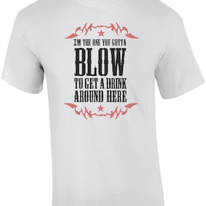 I'm the one you gotta blow to get a drink around here - Funny T-Shirt
