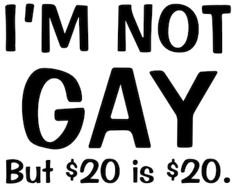 I m Not Gay But 20 Is Twenty Bucks Dollars Funny LGBT Gay Etsy i-m-not-gay-but-20-is-twenty-bucks-dollars-funny-lgbt-gay-etsy