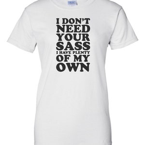 I Don't Need Your Sass, I Have Plenty Of My Own - Tshirt I Don't Need Your Sass, I Have Plenty Of My Own - Tshirt