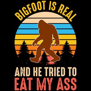 Bigfoot is real and he tried to eat my ass - funny meme t-shirt. Funny offensive inappropriate t-shirt. Adult Humor T-Shirt. Sasquatch Shirt
