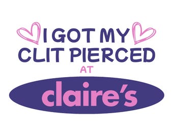 I Got My Clit Pierced At Claires - Embarrassing Funny Gift For Women. Adult Humor. Dirty T-shirt exchange. Inappropriate Shirt for Women