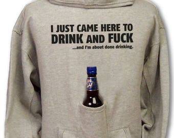 I Just Came Here To Drink And F**k...and I'm About Done Drinking Beer Hoodie