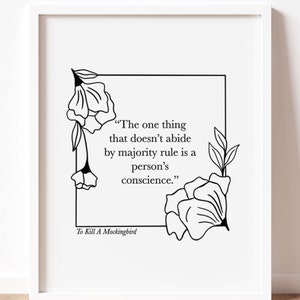 May include: Black and white printable quote from the book To Kill A Mockingbird. The quote reads "The one thing that doesn't abide by majority rule is a person's conscience."