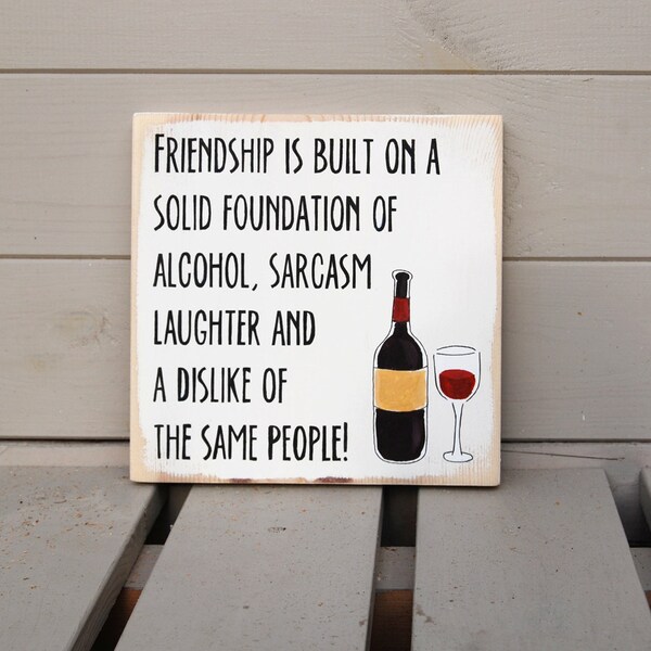 Friendship Is Built On A Solid Foundation Of Alcohol, Sarcasm, Laughter and A Dislike Of The Same People - Wooden Sign