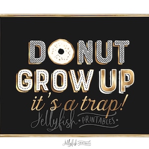 May include: Gold and white printable sign with the text "Donut Grow Up It's a Trap!" and the logo "Jellyfish Printables".