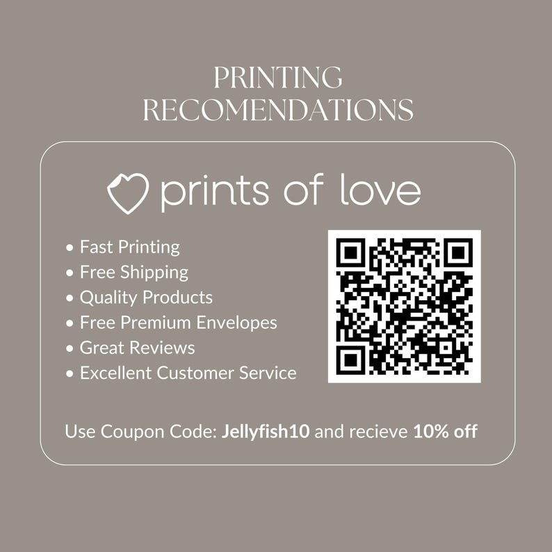 May include: A white card with a heart and the text "prints of love" in black. The card lists printing recommendations, including fast printing, free shipping, quality products, free premium envelopes, great reviews, and excellent customer service. A QR code is also included on the card. The text "Use Coupon Code: Jellyfish10 and recieve 10% off" is at the bottom of the card.