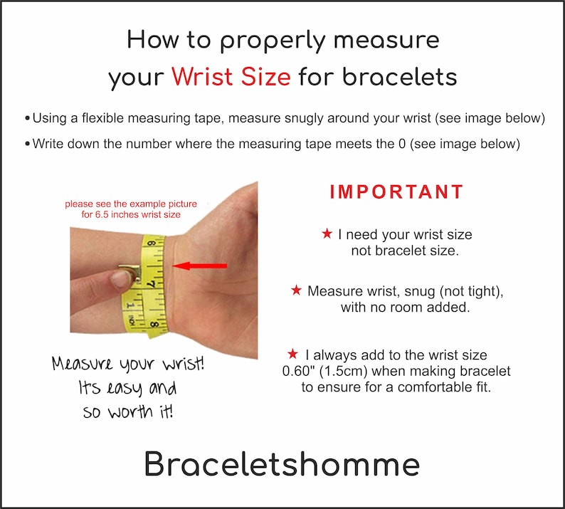 May include: A yellow measuring tape wrapped around a wrist to demonstrate how to measure wrist size for bracelets. The image includes text that reads "How to properly measure your Wrist Size for bracelets", "Measure your wrist! It's easy and so worth it!" and "IMPORTANT: I need your wrist size not bracelet size. Measure wrist, snug (not tight), with no room added. I always add to the wrist size 0.60" (1.5cm) when making bracelet to ensure for a comfortable fit."