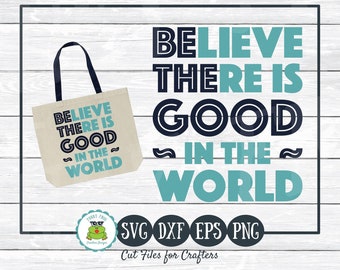 Believe There Is Good In the World, Be The Good, SVG Cut File for Crafters