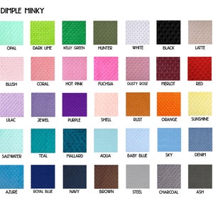May include: A chart of 28 different colors of fabric with the words "Dimple Minky" at the top. The colors are arranged in four rows of seven colors each. The colors include opal, dark lime, kelly green, hunter, white, black, latte, blush, coral, hot pink, fuchsia, dusty rose, merlot, red, lilac, jewel, purple, shell, rust, orange, sunshine, saltwater, teal, mallard, aqua, baby blue, sky, denim, azure, royal blue, navy, brown, steel, charcoal, and ash.