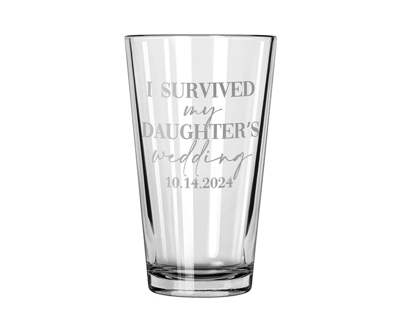 May include: A clear glass pint tumbler featuring the etched text I SURVIVED my DAUGHTER'S wedding 10.14.2024. The design uses a combination of bold block lettering and a cursive script font, centered on the front surface of the drinking vessel.