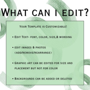 May include: A green and white graphic with the text "WHAT CAN I EDIT?" and a list of customizable features for a template. The text says "YOUR TEMPLATE IS CUSTOMIZABLE!" and lists the following: "EDIT TEXT- FONT, COLOR, SIZE, & WORDING", "EDIT IMAGES & PHOTOS (ADD/REMOVE/REARRANGE)", "GRAPHIC ART CAN BE EDITED FOR SIZE AND PLACEMENT BUT NOT FOR COLOR", and "BACKGROUNDS CAN BE ADDED OR DELETED".