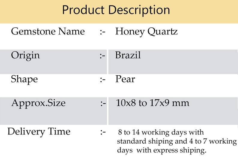 May include: Product description for Honey Quartz gemstone from Brazil. The gemstone is pear shaped and measures 10x8 to 17x9 millimeters. Delivery time is 8 to 14 working days with standard shipping and 4 to 7 working days with express shipping.