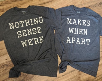 Nothing Makes Sense When We're Apart Shirts- Couple, BFFs, Twins