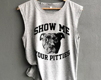 Show me your pitties Shirt - Pitbull Shirt - Dog Shirt - Pitbull Tank top Shirt Muscle Tank Top Womens