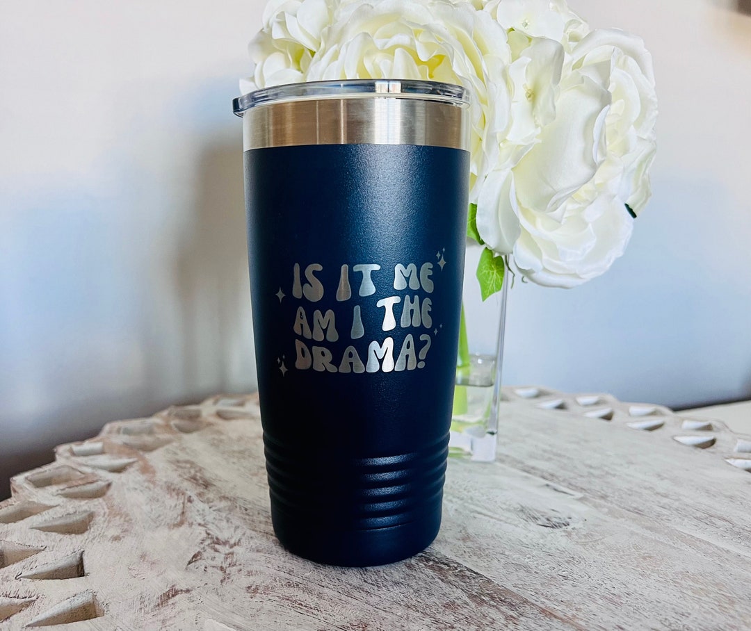 Is It Me, Am I the Drama, Funny Coffee Tumbler, Coffee Cup With Lid