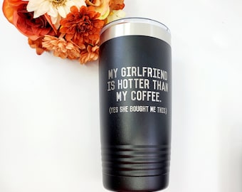 Valentines Gift for Him, My girlfriend is hotter than my coffee, Funny Valentines gift for boyfriend, anniversary gift for him, Travel Mug