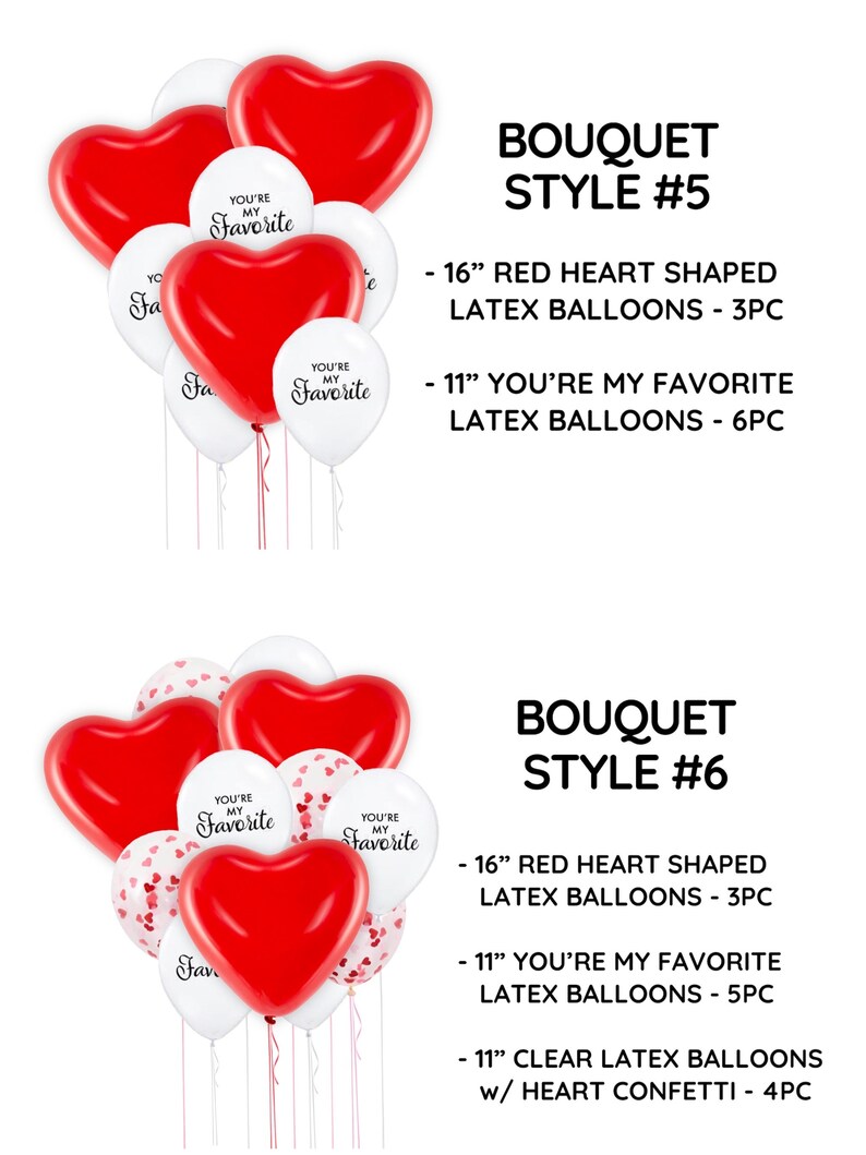 May include: Two bouquets of heart-shaped balloons. The first bouquet has three 16-inch red heart-shaped balloons and six 11-inch white balloons with the text "You're My Favorite". The second bouquet has three 16-inch red heart-shaped balloons, five 11-inch white balloons with the text "You're My Favorite", and four 11-inch clear balloons with red heart confetti. Both bouquets are labeled with the text "Bouquet Style #" followed by the number.